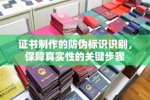 乌审旗证书制作的防伪标识识别，保障真实性的关键步骤