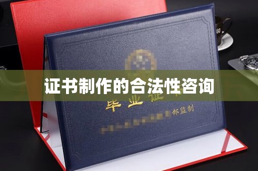 乌审旗证书制作的合法性咨询