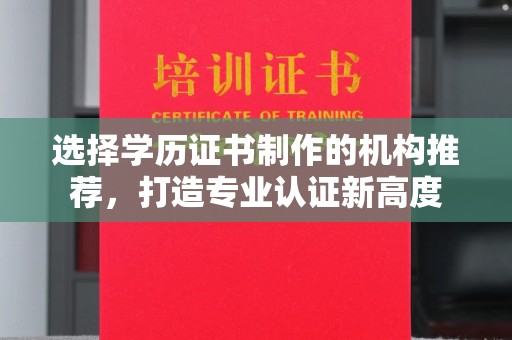 乌审旗选择学历证书制作的机构推荐，打造专业认证新高度