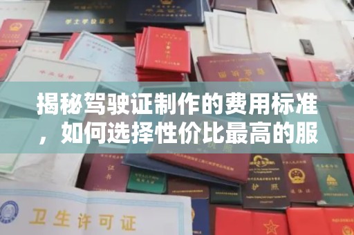乌审旗揭秘驾驶证制作的费用标准，如何选择性价比最高的服务？