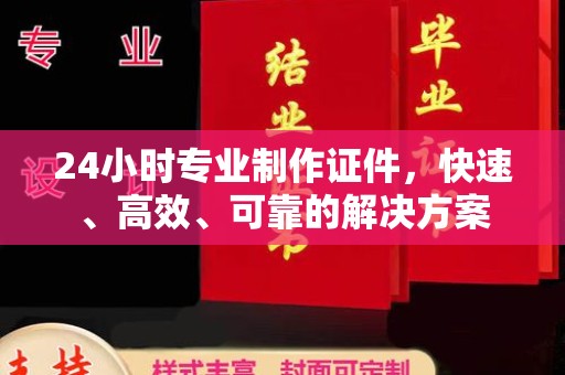 乌审旗24小时专业制作证件，快速、高效、可靠的解决方案