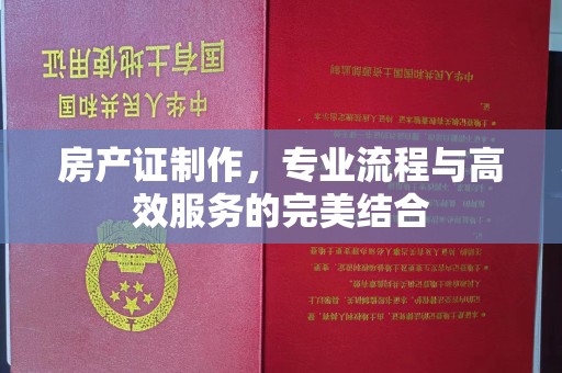 乌审旗房产证制作，专业流程与高效服务的完美结合