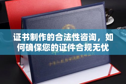 乌审旗证书制作的合法性咨询，如何确保您的证件合规无忧