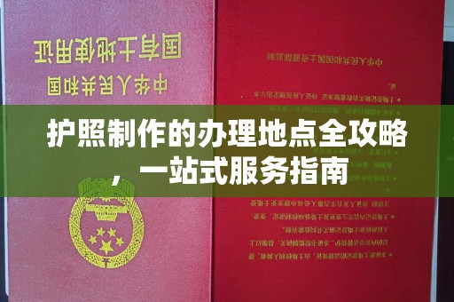 乌审旗护照制作的办理地点全攻略，一站式服务指南