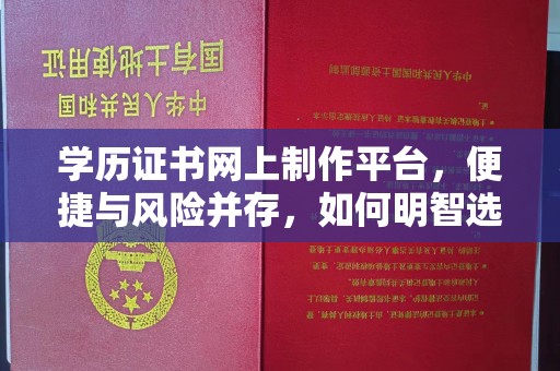 乌审旗学历证书网上制作平台，便捷与风险并存，如何明智选择？