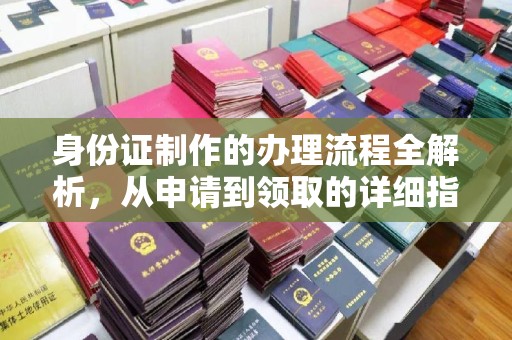 乌审旗身份证制作的办理流程全解析，从申请到领取的详细指南