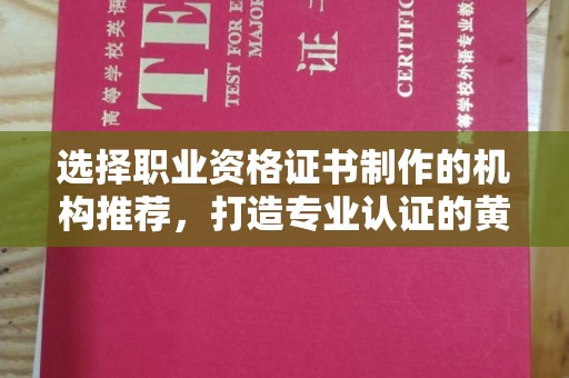 乌审旗选择职业资格证书制作的机构推荐，打造专业认证的黄金标准