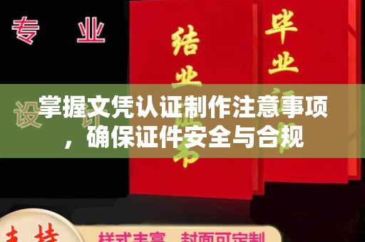 乌审旗掌握文凭认证制作注意事项，确保证件安全与合规