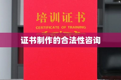 乌审旗证书制作的合法性咨询