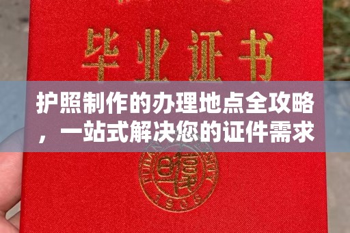 乌审旗护照制作的办理地点全攻略，一站式解决您的证件需求