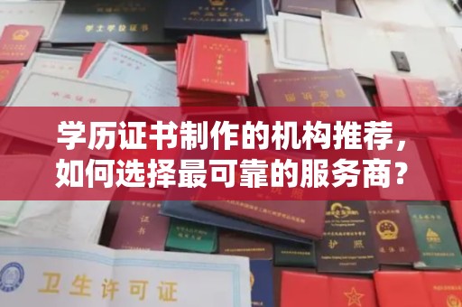 乌审旗学历证书制作的机构推荐，如何选择最可靠的服务商？