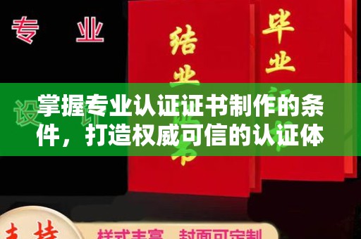 乌审旗掌握专业认证证书制作的条件，打造权威可信的认证体系
