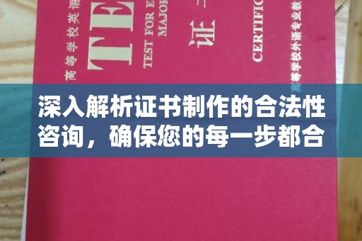 乌审旗深入解析证书制作的合法性咨询，确保您的每一步都合规
