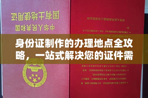 乌审旗身份证制作的办理地点全攻略，一站式解决您的证件需求