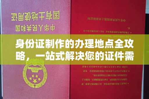 乌审旗身份证制作的办理地点全攻略，一站式解决您的证件需求