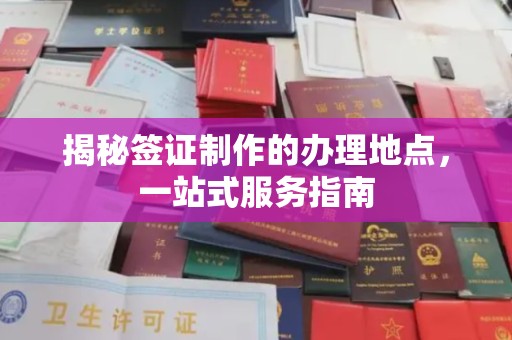 乌审旗揭秘签证制作的办理地点，一站式服务指南