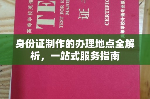 乌审旗身份证制作的办理地点全解析，一站式服务指南