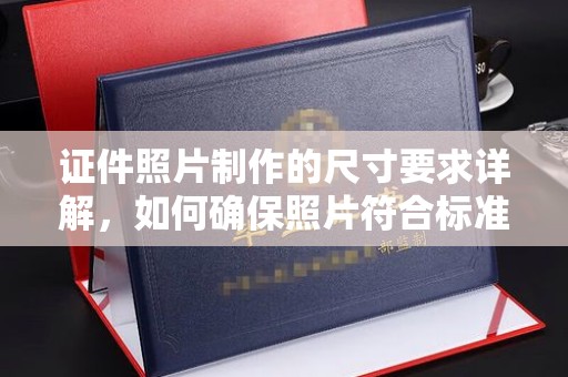 乌审旗证件照片制作的尺寸要求详解，如何确保照片符合标准