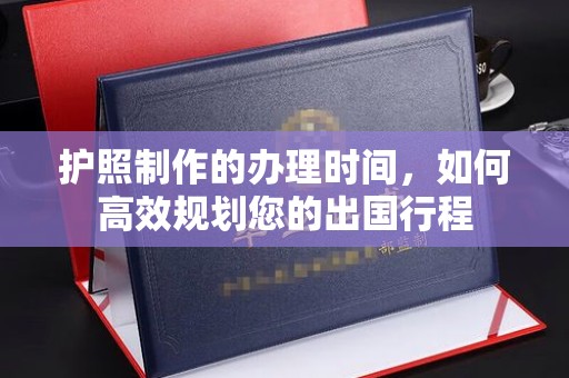 乌审旗护照制作的办理时间，如何高效规划您的出国行程