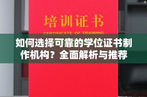 乌审旗如何选择可靠的学位证书制作机构？全面解析与推荐