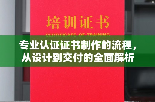 乌审旗专业认证证书制作的流程，从设计到交付的全面解析