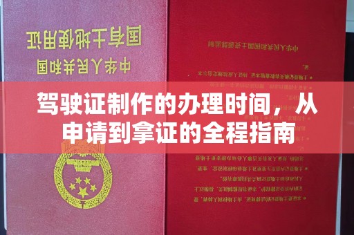 乌审旗驾驶证制作的办理时间，从申请到拿证的全程指南