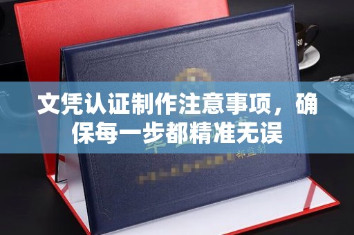 乌审旗文凭认证制作注意事项，确保每一步都精准无误