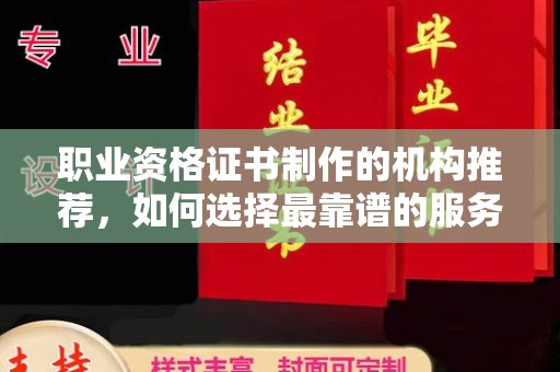 乌审旗职业资格证书制作的机构推荐，如何选择最靠谱的服务商？