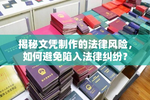 乌审旗揭秘文凭制作的法律风险，如何避免陷入法律纠纷？